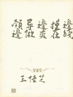 领导边摸边吃奶边做爽在线观看