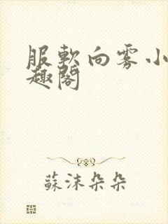 服软向雾小说笔趣阁