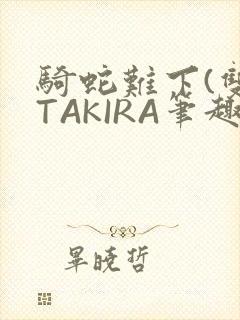 骑蛇难下(双)TAKIRA笔趣阁