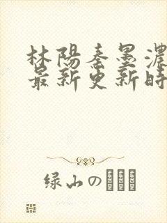 林阳秦墨浓小说最新更新时间