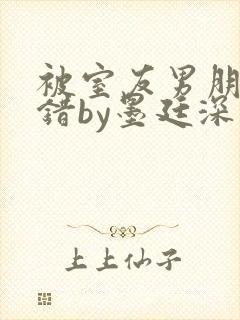 被室友男朋友认错by墨廷深 小说