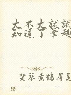 大不大试试不就知道了笔趣阁