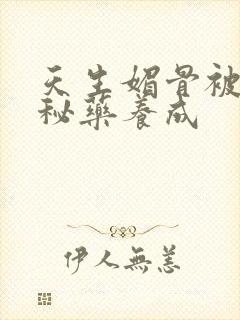 天生媚骨被爹娘秘药养成