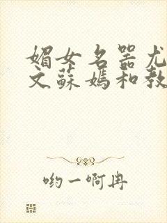 媚女名器尤物h文苏嫣和教官