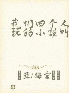 我们四个人换着玩的小说叫什么
