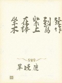 坐在紫到发黑的木棒上写作业阅读