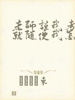 老师说我考好了就随便我怎样