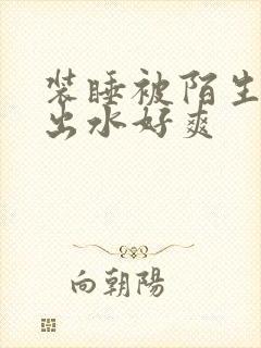 装睡被陌生人摸出水好爽