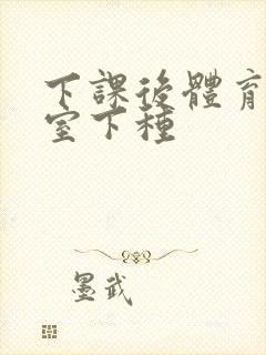 下课后体育器材室下种