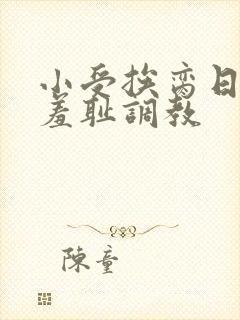 小受挨脔日常h羞耻调教