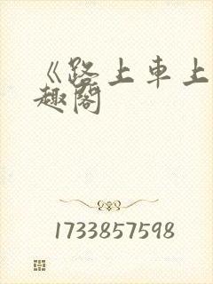 《路上车上》笔趣阁