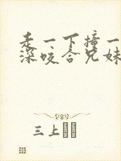 走一下撞一下深深咬合兄妹