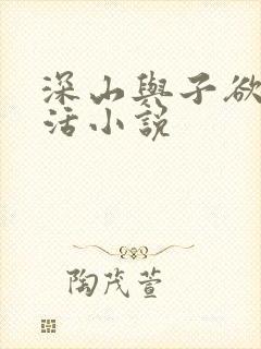 深山与子欲乱生活小说