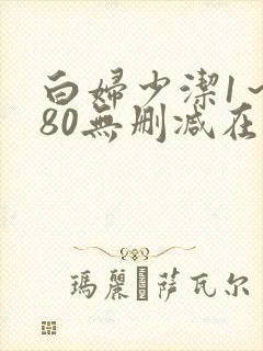 白妇少洁1～180无删减在线阅读