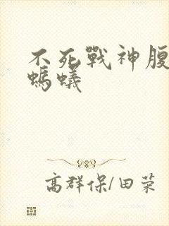 不死战神腹黑的蚂蚁