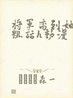 将军脔到她哭h粗话h动漫