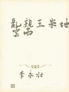 乱亲玉米地初尝云雨