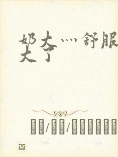 奶大灬舒服灬太大了