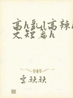 高h乱l高辣h文短篇h