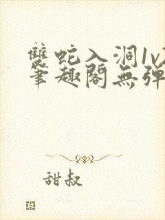 双蛇入洞1v2笔趣阁无弹窗