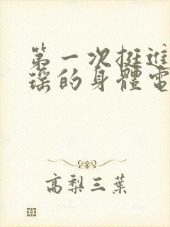 第一次挺进苏雨瑶的身体电影