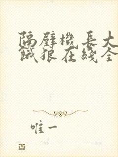 隔壁机长大叔是饿狼在线全文免费阅读笔趣