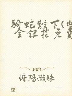 骑蛇难下(双) 金银花免费阅读