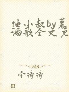 他小叔by暮色酒歌全文免费阅读