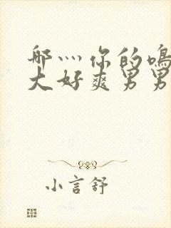 哪灬你的鸣巴好大好爽男男