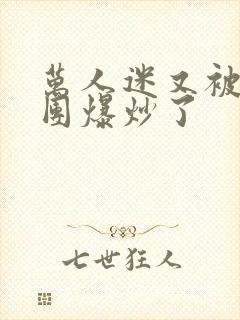 万人迷又被主角团爆炒了