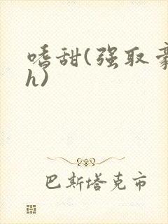 嗜甜(强取豪夺h)