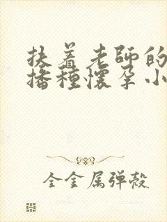 扶着老师的肥臀播种怀孕小说