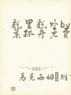 戏里戏外by一叶孤舟免费阅读