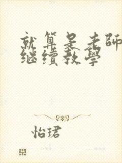 就算是老师也想继续教学