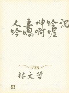 人妻呻吟沉沦呻吟嗯啊喔