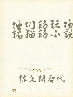 他们的玩物by橘猫的小说笔趣