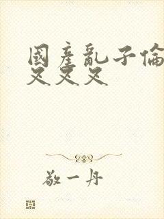 国产乱子伦农村叉叉叉