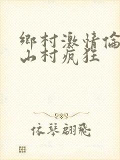 乡村激情伦小说山村疯狂