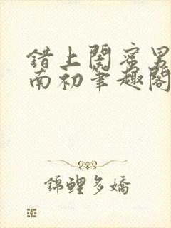 错上闺蜜男友沈南初笔趣阁