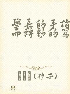 学长的手指在里面转动的写作业