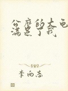 公么的大龟强大满足了我