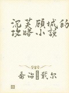 沉芙顾城的优质攻略小说