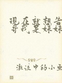 现在就想告诉哥哥我是妹妹