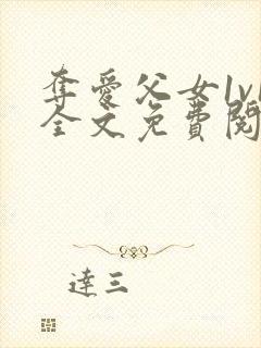 夺爱父女1v1全文免费阅读