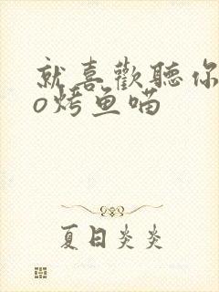 就喜欢听你叫po烤鱼喵