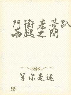 门卫老董趴在我两腿之间