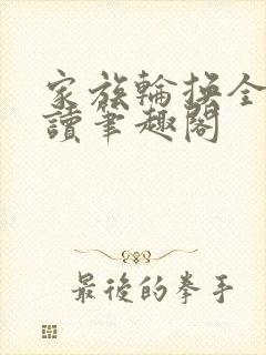 家族轮换全文阅读笔趣阁