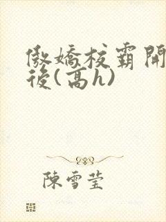 傲娇校霸开荤以后(高h)