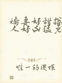 娇妻好甜总裁大人好凶猛免费小说