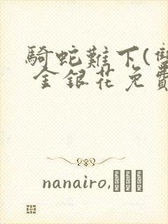 骑蛇难下(双) 金银花免费笔趣阁